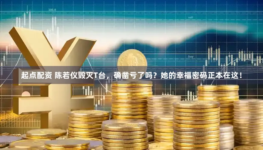 起点配资 陈若仪毁灭T台，确凿亏了吗？她的幸福密码正本在这！