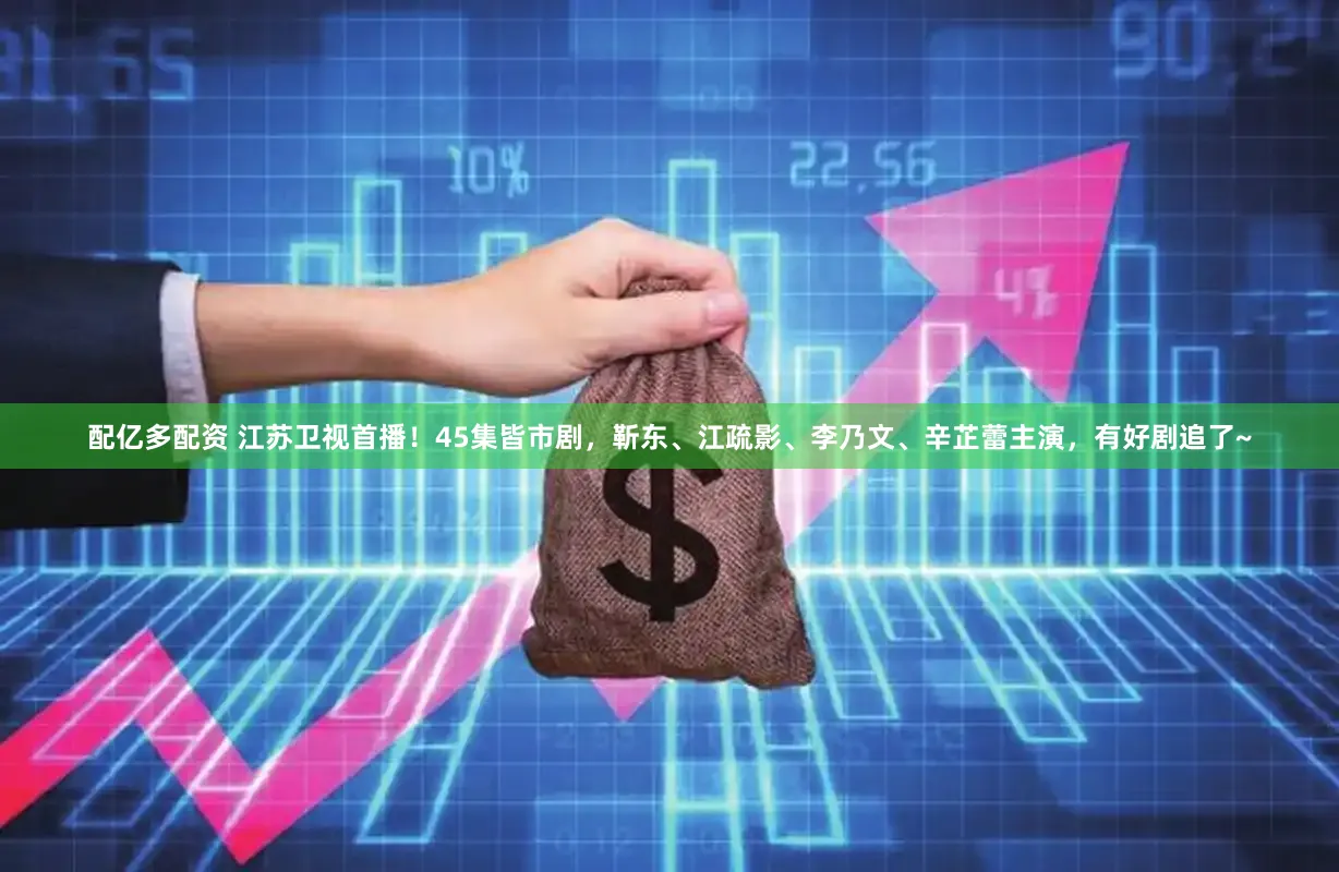 配亿多配资 江苏卫视首播！45集皆市剧，靳东、江疏影、李乃文、辛芷蕾主演，有好剧追了~