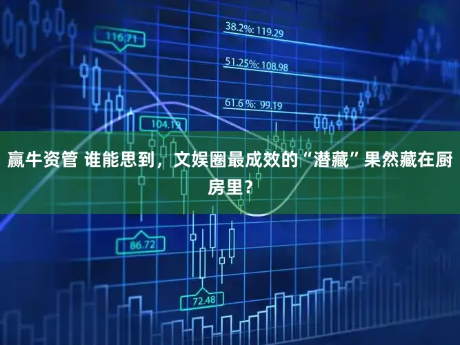 赢牛资管 谁能思到，文娱圈最成效的“潜藏”果然藏在厨房里？