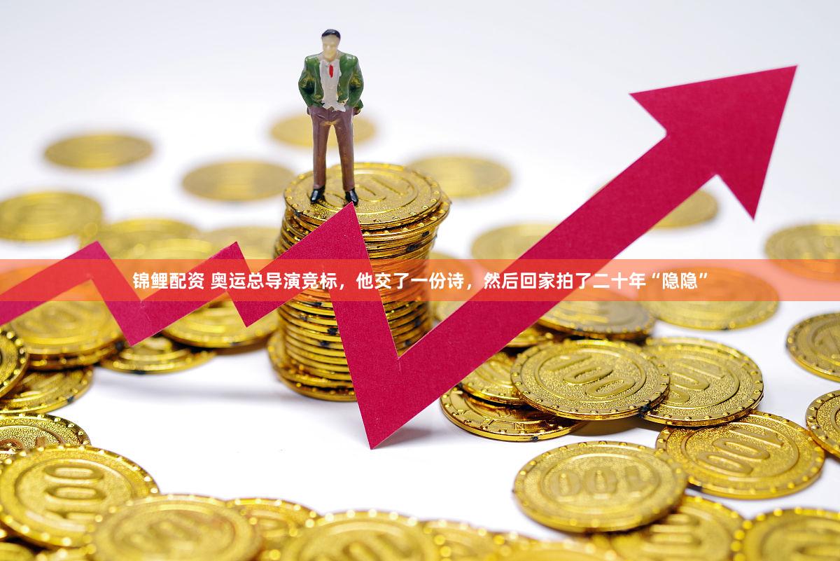 锦鲤配资 奥运总导演竞标，他交了一份诗，然后回家拍了二十年“隐隐”