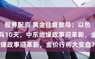 股券配资 黄金往复教导：以色列和黎巴嫩寝兵10天，中东地缘政事迎革新，金价行将大变盘？