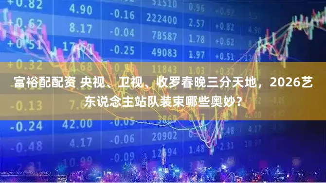 富裕配配资 央视、卫视、收罗春晚三分天地，2026艺东说念主站队装束哪些奥妙？