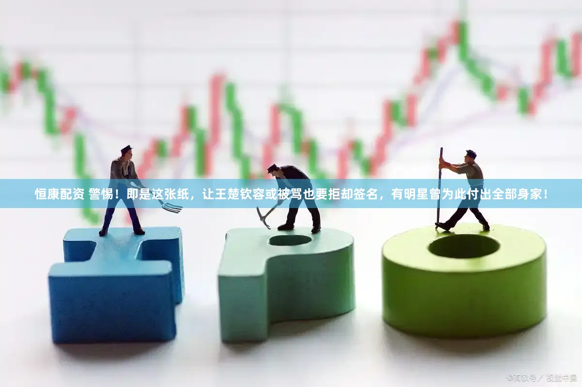 恒康配资 警惕！即是这张纸，让王楚钦容或被骂也要拒却签名，有明星曾为此付出全部身家！