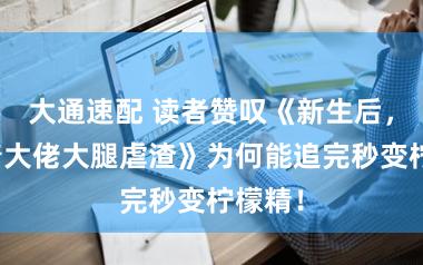 大通速配 读者赞叹《新生后，我抱着大佬大腿虐渣》为何能追完秒变柠檬精！