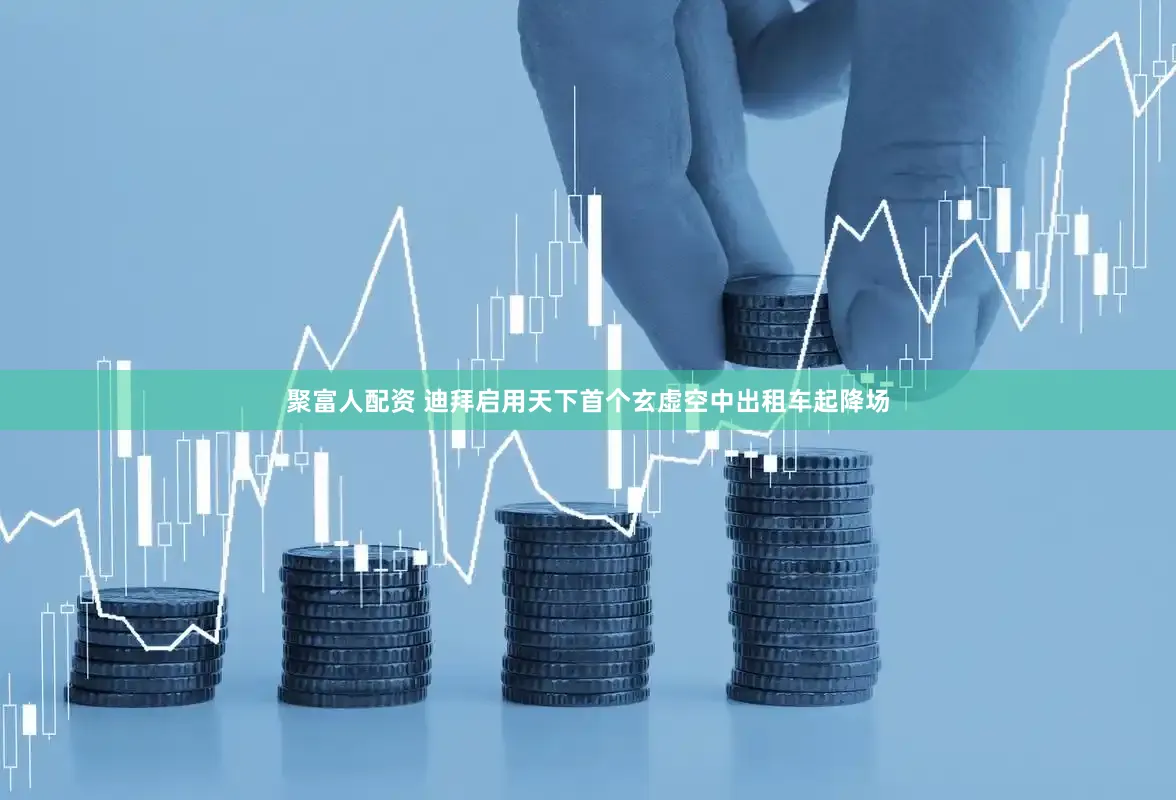 聚富人配资 迪拜启用天下首个玄虚空中出租车起降场