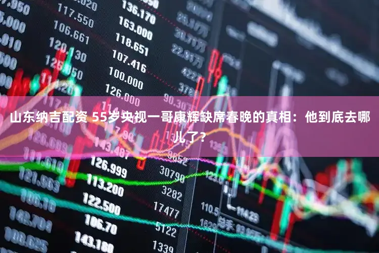 山东纳吉配资 55岁央视一哥康辉缺席春晚的真相：他到底去哪儿了？