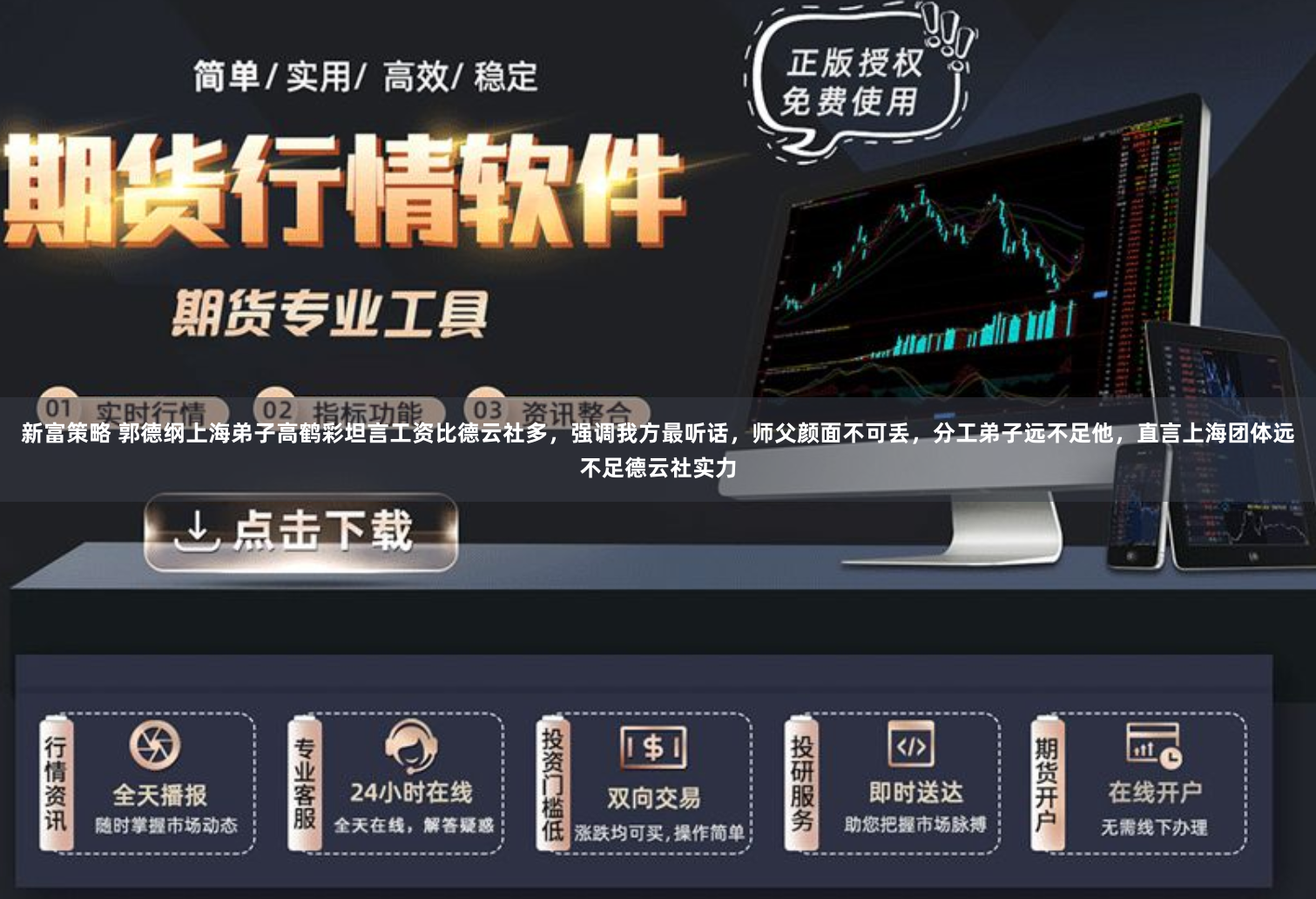 新富策略 郭德纲上海弟子高鹤彩坦言工资比德云社多，强调我方最听话，师父颜面不可丢，分工弟子远不足他，直言上海团体远不足德云社实力