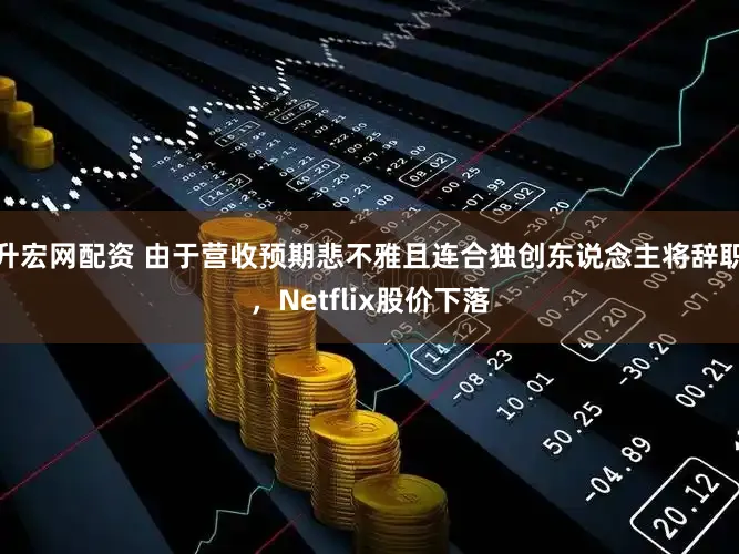 升宏网配资 由于营收预期悲不雅且连合独创东说念主将辞职，Netflix股价下落