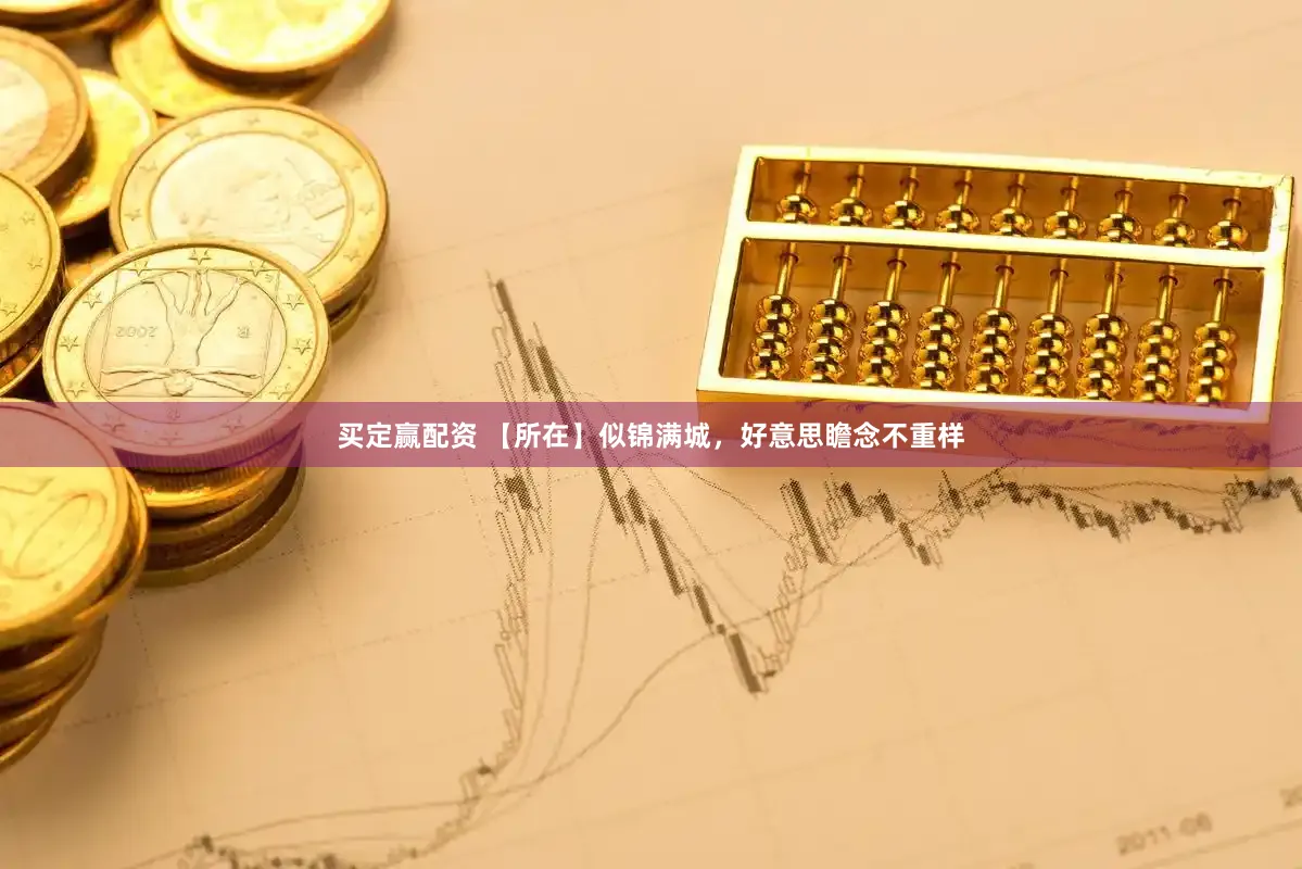 买定赢配资 【所在】似锦满城，好意思瞻念不重样