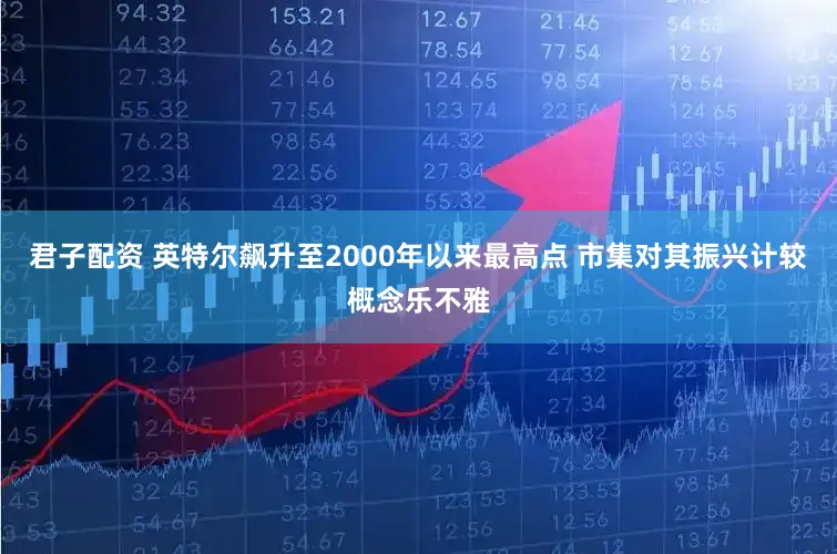 君子配资 英特尔飙升至2000年以来最高点 市集对其振兴计较概念乐不雅