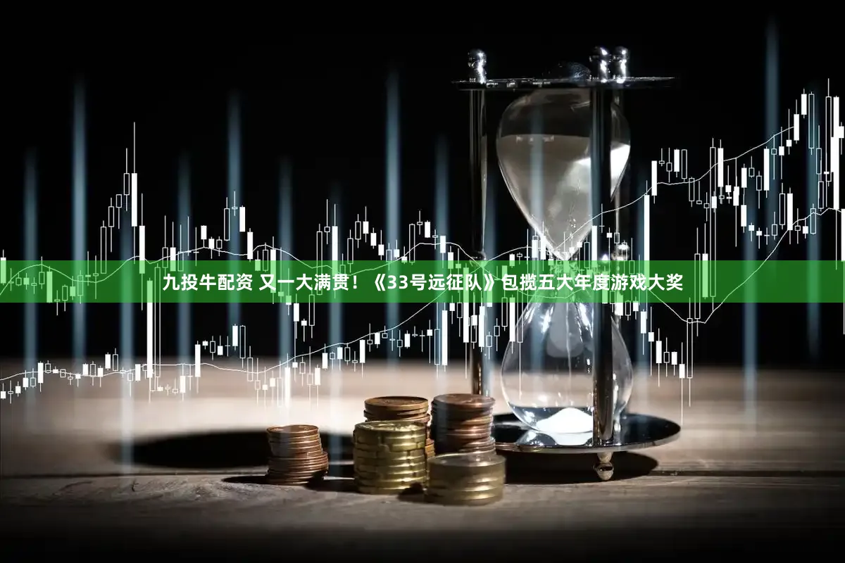 九投牛配资 又一大满贯！《33号远征队》包揽五大年度游戏大奖