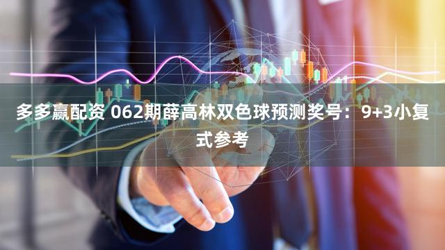 多多赢配资 062期薛高林双色球预测奖号：9+3小复式参考