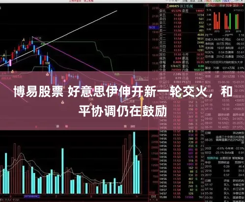 博易股票 好意思伊伸开新一轮交火，和平协调仍在鼓励