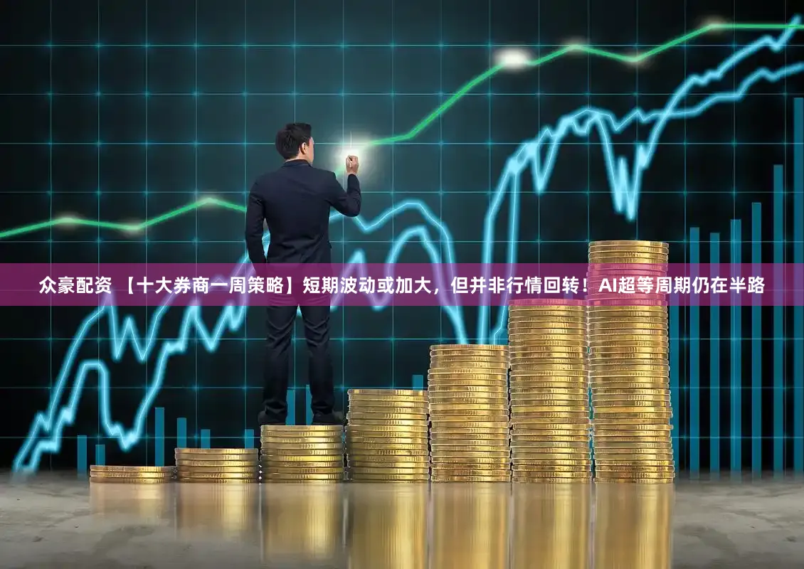 众豪配资 【十大券商一周策略】短期波动或加大，但并非行情回转！AI超等周期仍在半路