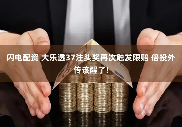 闪电配资 大乐透37注头奖再次触发限赔 倍投外传该醒了!