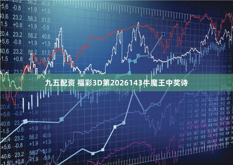 九五配资 福彩3D第2026143牛魔王中奖诗