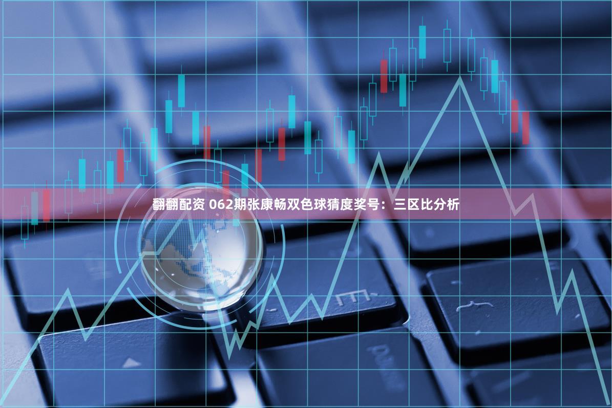 翻翻配资 062期张康畅双色球猜度奖号：三区比分析