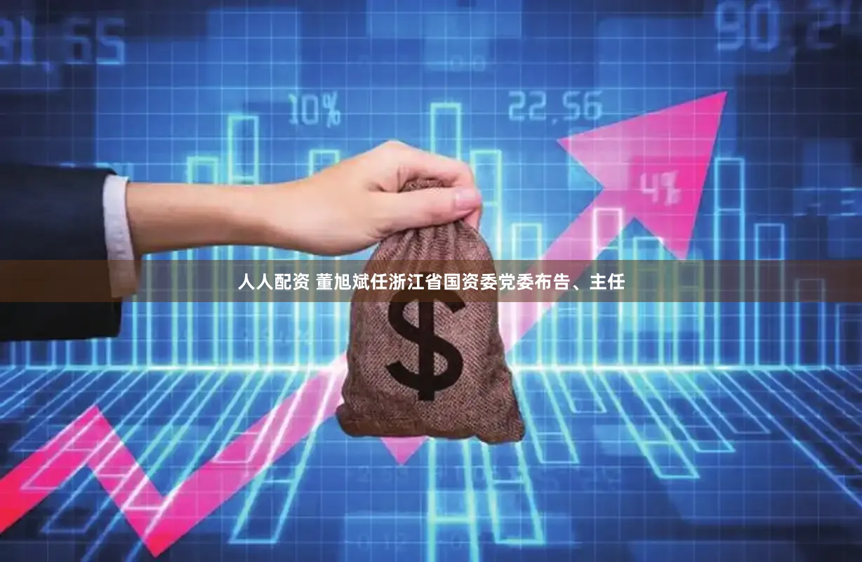人人配资 董旭斌任浙江省国资委党委布告、主任