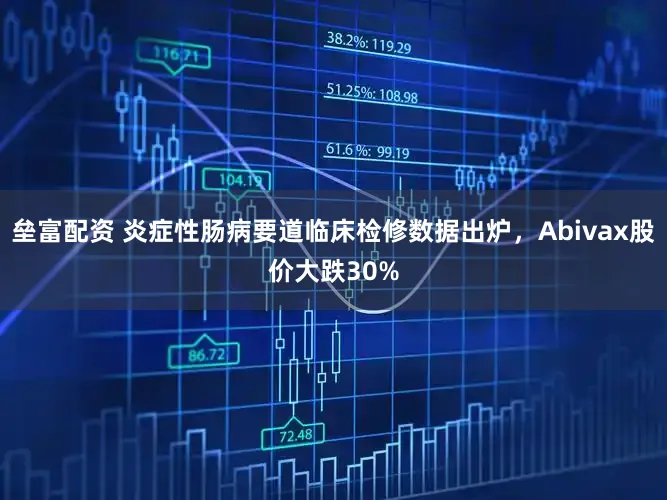 垒富配资 炎症性肠病要道临床检修数据出炉，Abivax股价大跌30%