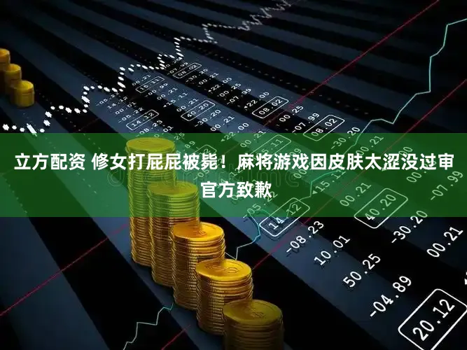 立方配资 修女打屁屁被毙！麻将游戏因皮肤太涩没过审 官方致歉