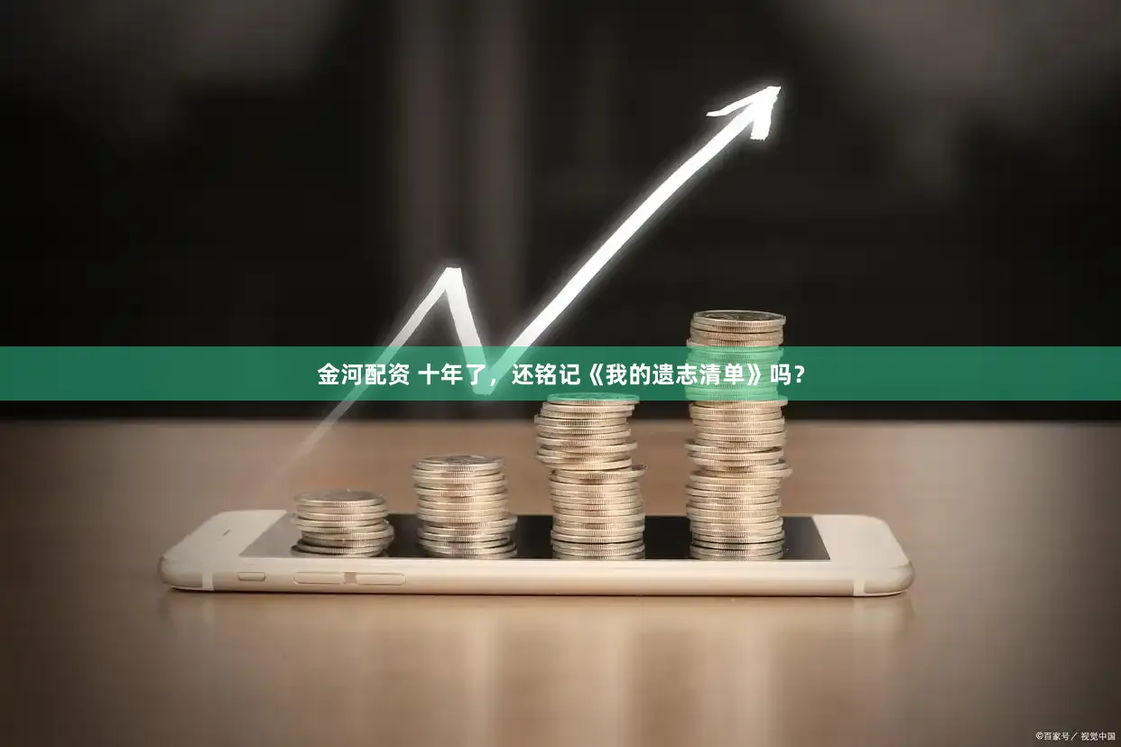 金河配资 十年了，还铭记《我的遗志清单》吗？