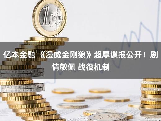 亿本金融 《漫威金刚狼》超厚谍报公开！剧情敬佩 战役机制