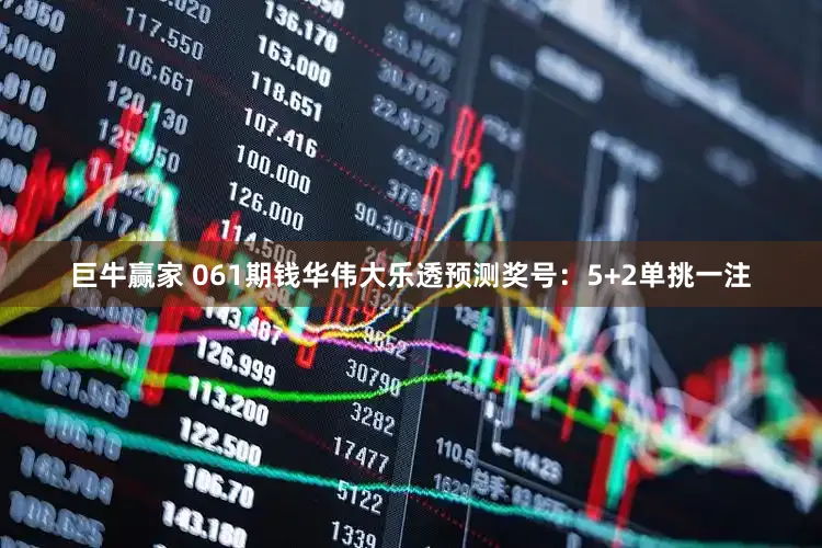 巨牛赢家 061期钱华伟大乐透预测奖号：5+2单挑一注