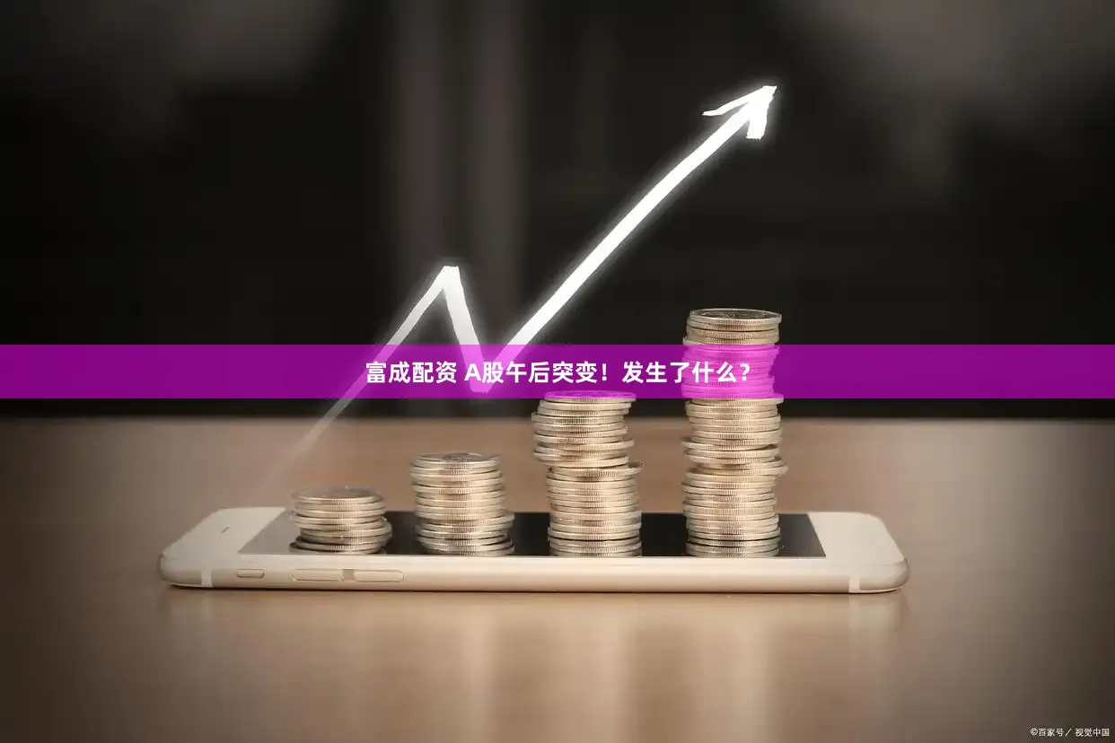 富成配资 A股午后突变！发生了什么？