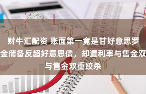 财牛汇配资 账面第一竟是甘好意思罗网？黄金储备反超好意思债，却遭利率与售金双重绞杀