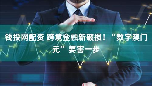 钱投网配资 跨境金融新破损！“数字澳门元” 要害一步
