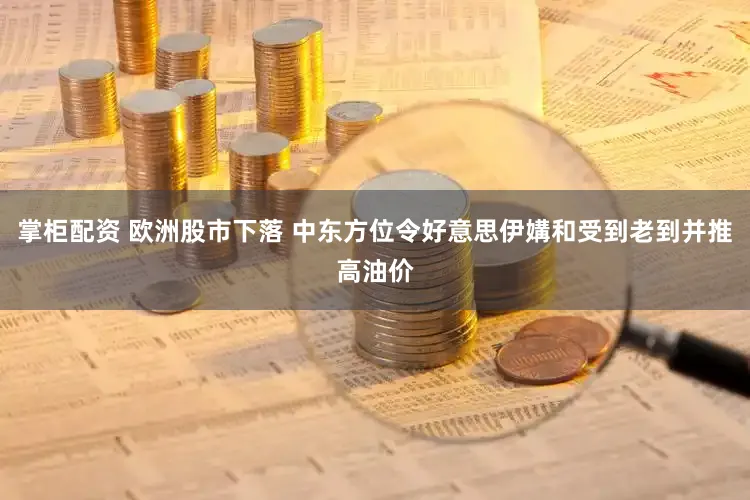 掌柜配资 欧洲股市下落 中东方位令好意思伊媾和受到老到并推高油价