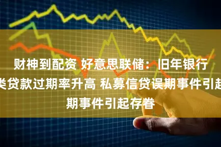 财神到配资 好意思联储：旧年银行业多类贷款过期率升高 私募信贷误期事件引起存眷