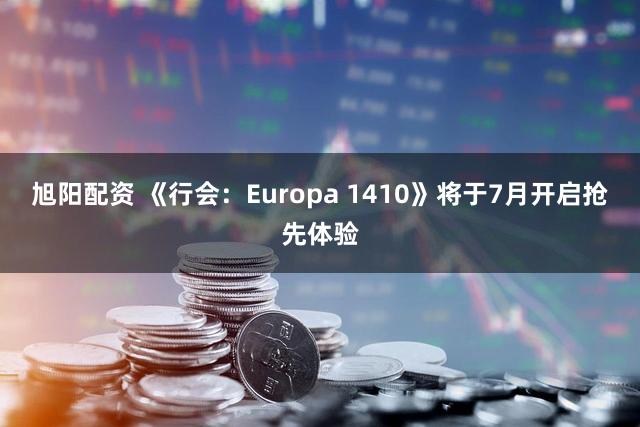 旭阳配资 《行会：Europa 1410》将于7月开启抢先体验