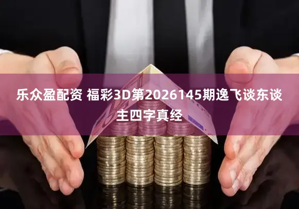 乐众盈配资 福彩3D第2026145期逸飞谈东谈主四字真经