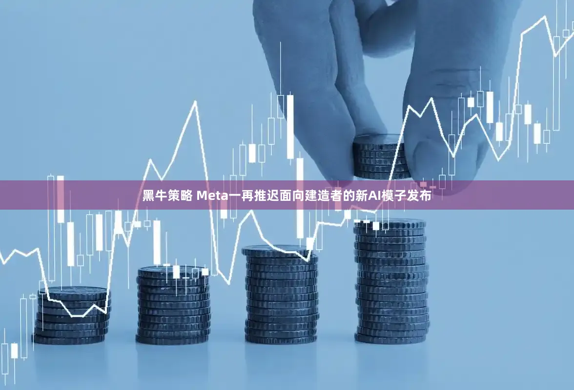 黑牛策略 Meta一再推迟面向建造者的新AI模子发布