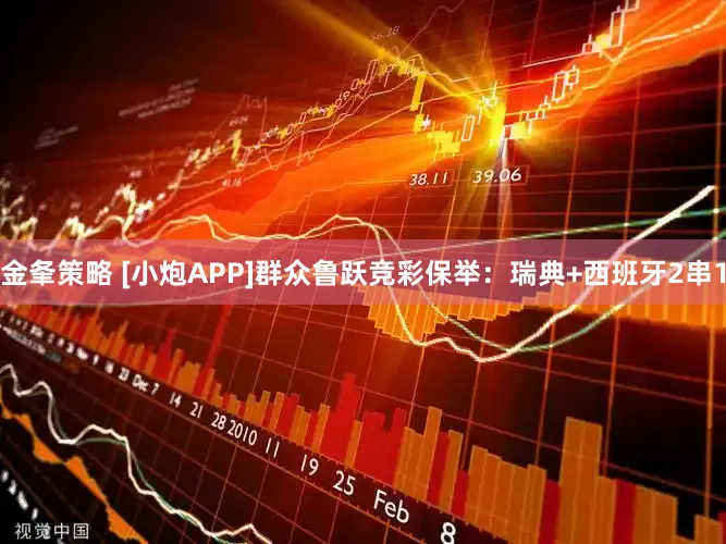 金夆策略 [小炮APP]群众鲁跃竞彩保举：瑞典+西班牙2串1