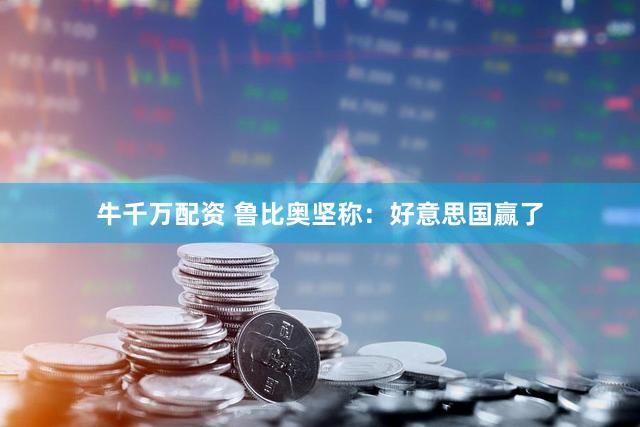 牛千万配资 鲁比奥坚称：好意思国赢了