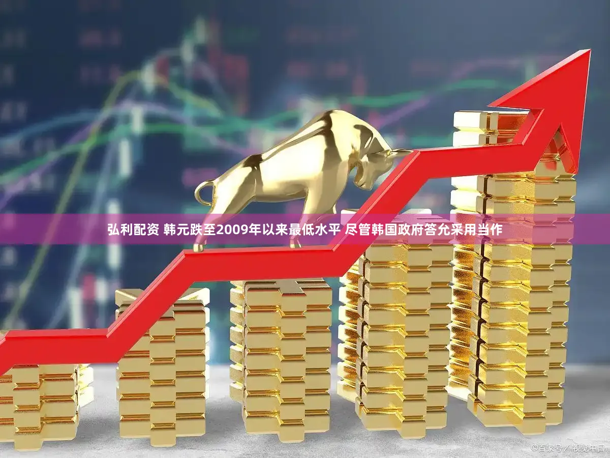 弘利配资 韩元跌至2009年以来最低水平 尽管韩国政府答允采用当作