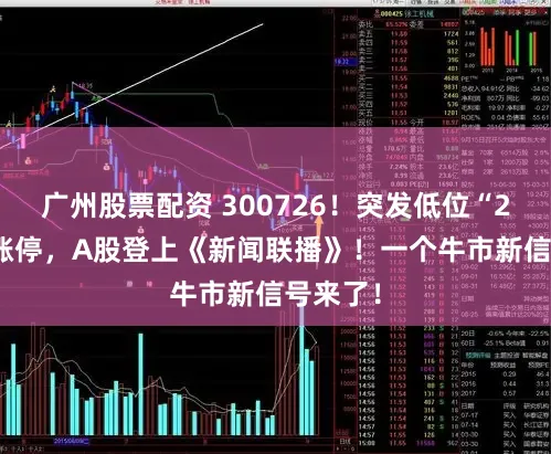 广州股票配资 300726！突发低位“20cm”涨停，A股登上《新闻联播》！一个牛市新信号来了！