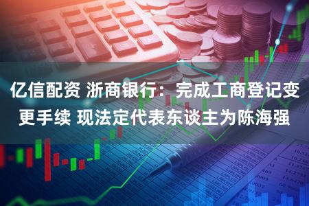 亿信配资 浙商银行：完成工商登记变更手续 现法定代表东谈主为陈海强