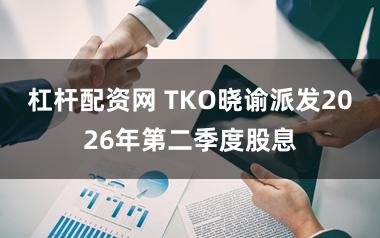 杠杆配资网 TKO晓谕派发2026年第二季度股息
