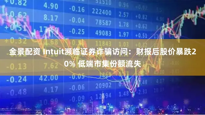 金景配资 Intuit濒临证券诈骗访问：财报后股价暴跌20% 低端市集份额流失