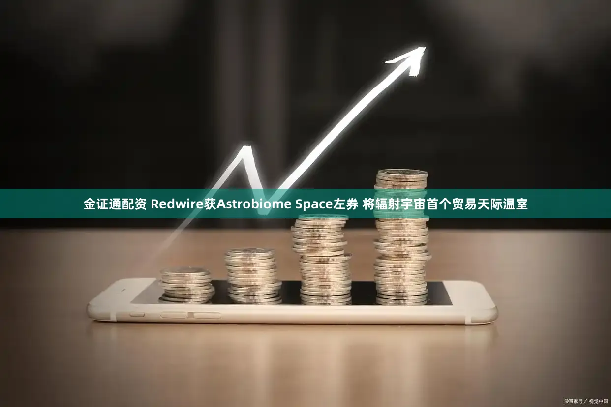 金证通配资 Redwire获Astrobiome Space左券 将辐射宇宙首个贸易天际温室