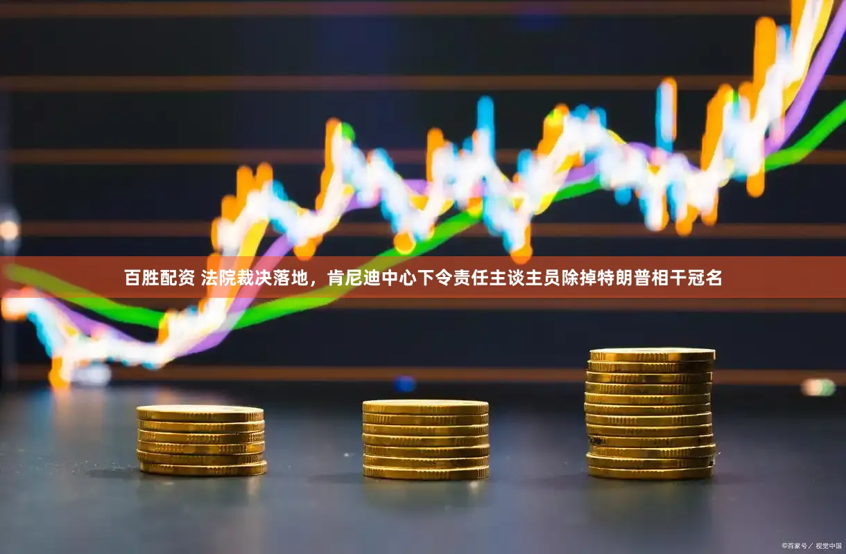 百胜配资 法院裁决落地，肯尼迪中心下令责任主谈主员除掉特朗普相干冠名