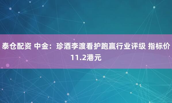 泰仓配资 中金：珍酒李渡看护跑赢行业评级 指标价11.2港元