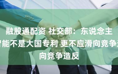融股通配资 社交部：东说念主工智能不是大国专利 更不应滑向竞争造反