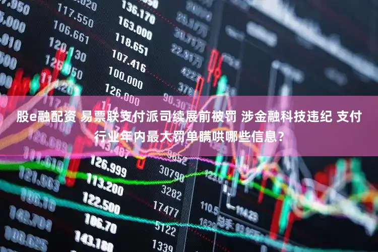 股e融配资 易票联支付派司续展前被罚 涉金融科技违纪 支付行业年内最大罚单瞒哄哪些信息？