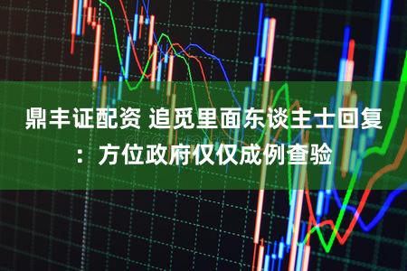 鼎丰证配资 追觅里面东谈主士回复：方位政府仅仅成例查验