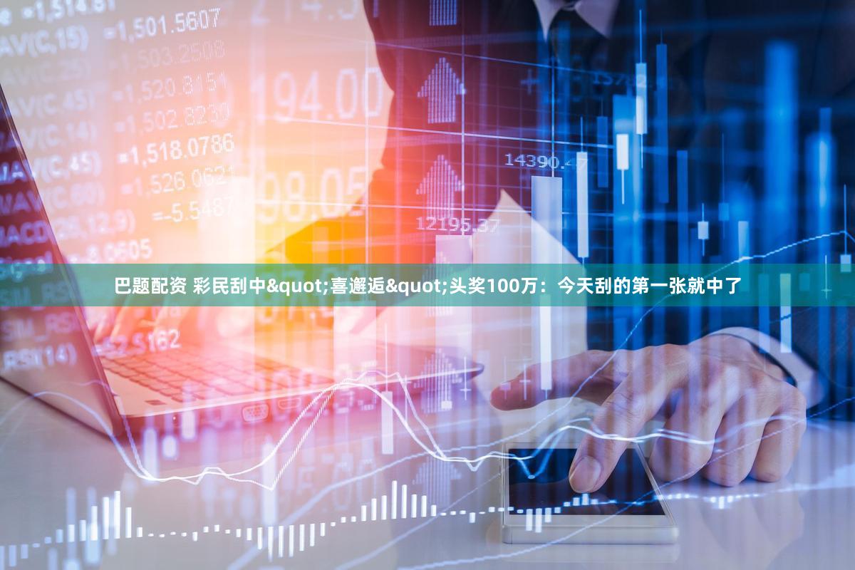巴题配资 彩民刮中"喜邂逅"头奖100万：今天刮的第一张就中了
