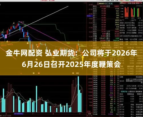 金牛网配资 弘业期货：公司将于2026年6月26日召开2025年度鞭策会